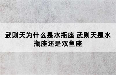 武则天为什么是水瓶座 武则天是水瓶座还是双鱼座